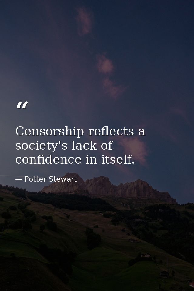 Censorship reflects a society's lack of confidence in itself. — Potter Stewart