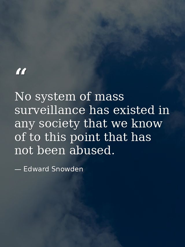 No system of mass surveillance has existed in any society that we know of to this point that has not been abused. — Edward Snowden