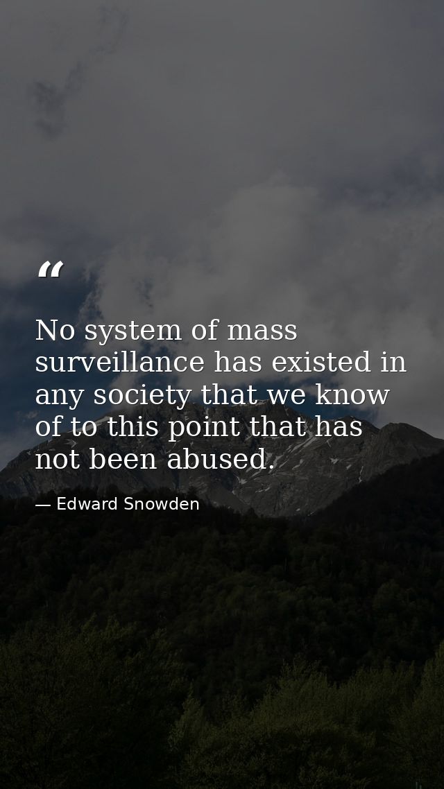 No system of mass surveillance has existed in any society that we know of to this point that has not been abused. — Edward Snowden