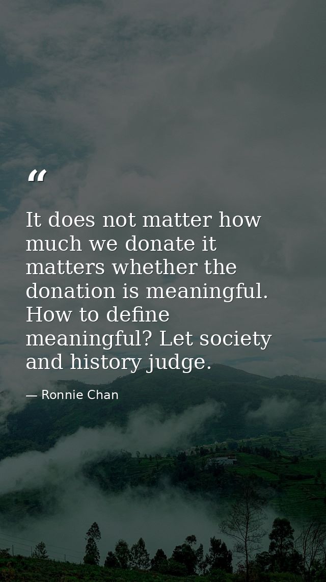 It does not matter how much we donate it matters whether the donation is meaningful. How to define meaningful? Let socie — Ronnie Chan