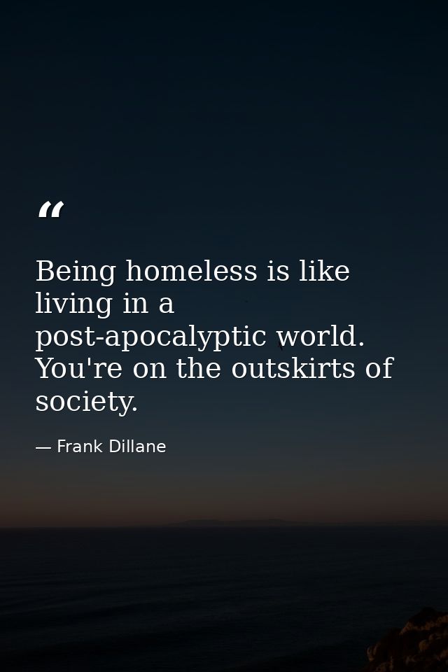 Being homeless is like living in a post-apocalyptic world. You're on the outskirts of society. — Frank Dillane