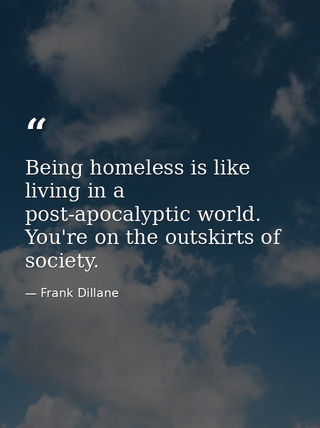 Being homeless is like living in a post-apocalyptic world. You're on the outskirts of society. — Frank Dillane