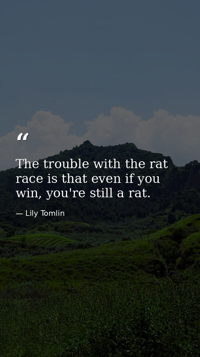 The trouble with the rat race is that even if you win, you're still a rat. — Lily Tomlin