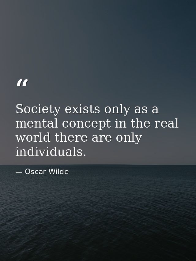 Society exists only as a mental concept in the real world there are only individuals. — Oscar Wilde