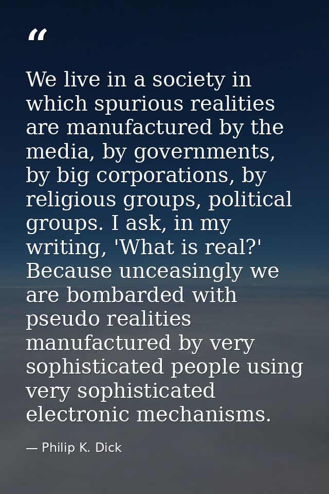 We live in a society in which spurious realities are manufactured by the media, by governments, by big corporations, by  — Philip K. Dick