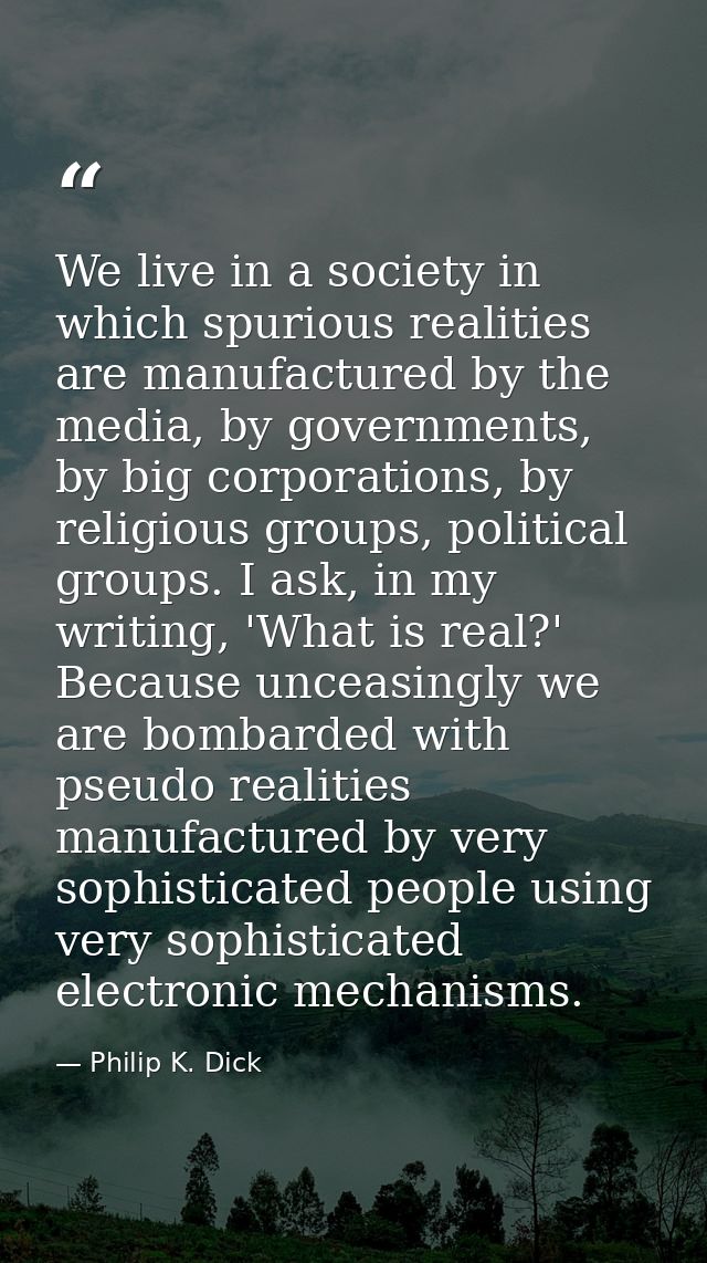 We live in a society in which spurious realities are manufactured by the media, by governments, by big corporations, by  — Philip K. Dick