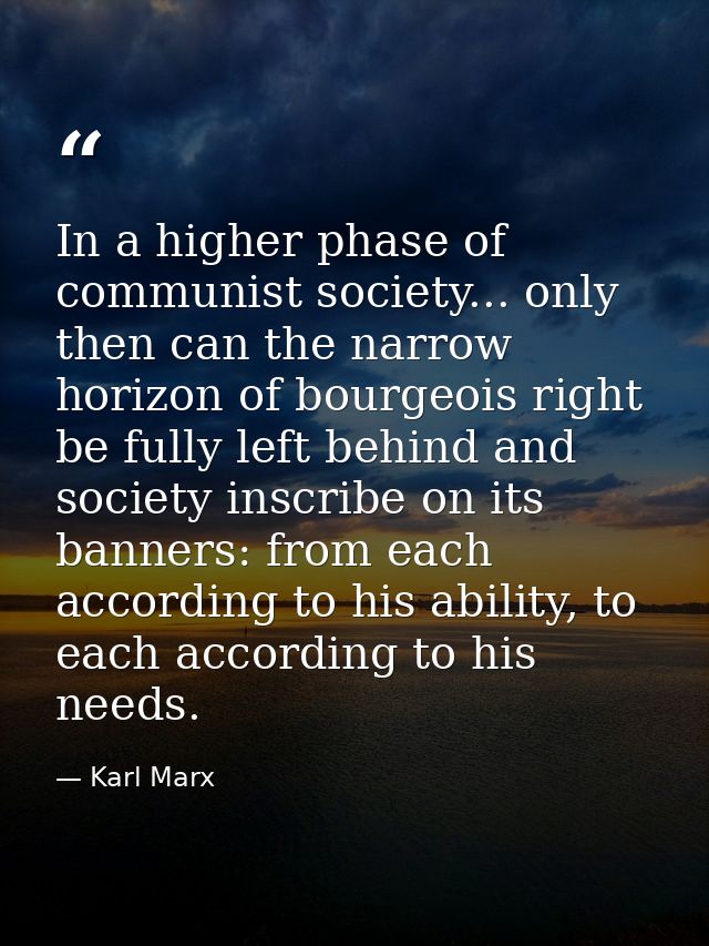 In a higher phase of communist society... only then can the narrow horizon of bourgeois right be fully left behind and s — Karl Marx