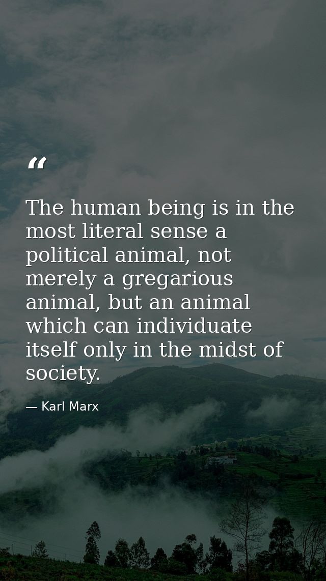 The human being is in the most literal sense a political animal, not merely a gregarious animal, but an animal which can — Karl Marx