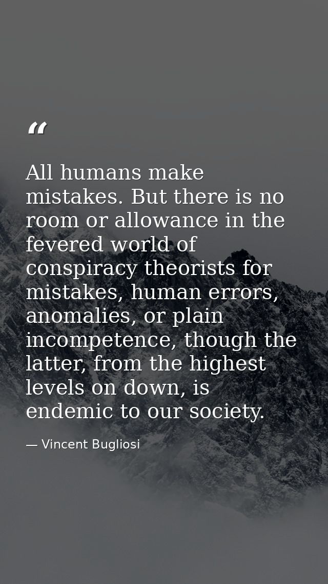 All humans make mistakes. But there is no room or allowance in the fevered world of conspiracy theorists for mistakes, h — Vincent Bugliosi