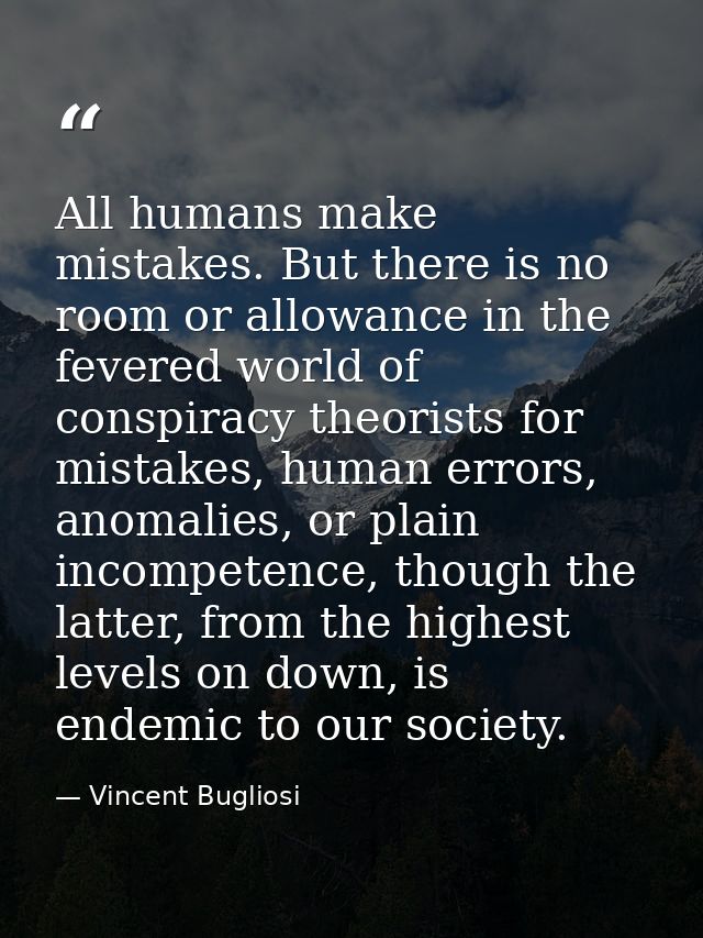 All humans make mistakes. But there is no room or allowance in the fevered world of conspiracy theorists for mistakes, h — Vincent Bugliosi