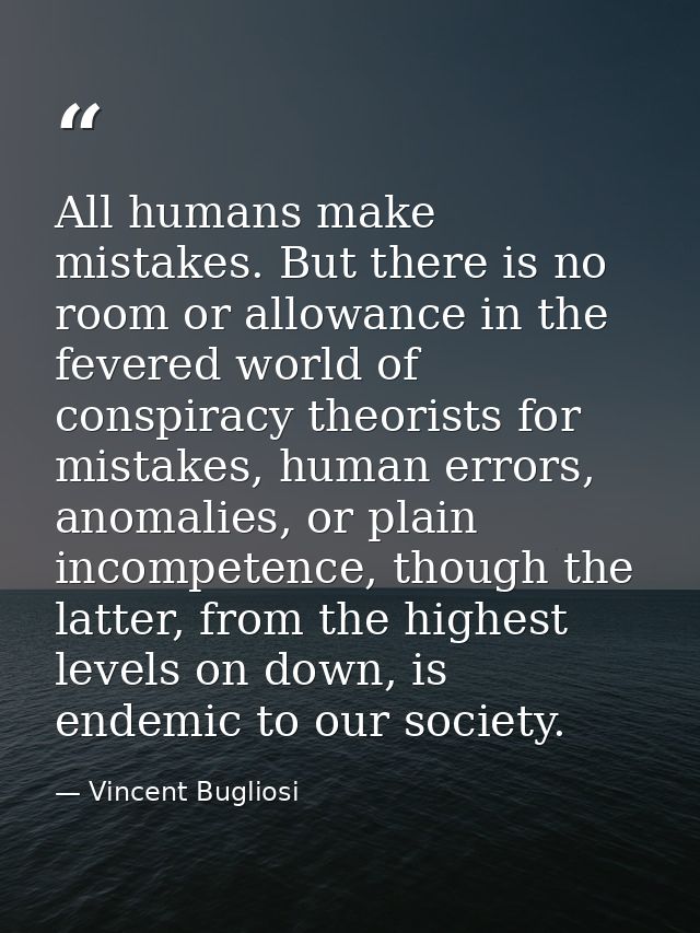 All humans make mistakes. But there is no room or allowance in the fevered world of conspiracy theorists for mistakes, h — Vincent Bugliosi