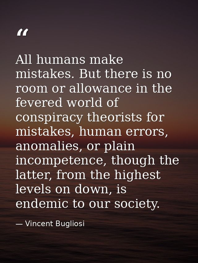 All humans make mistakes. But there is no room or allowance in the fevered world of conspiracy theorists for mistakes, h — Vincent Bugliosi