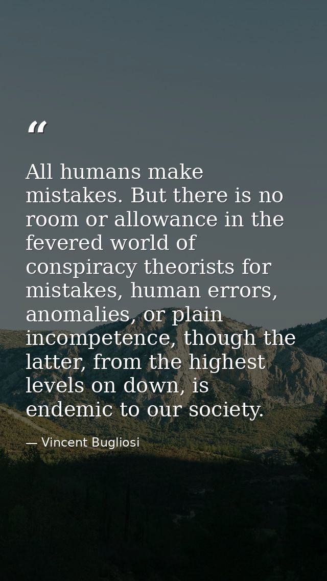 All humans make mistakes. But there is no room or allowance in the fevered world of conspiracy theorists for mistakes, h — Vincent Bugliosi