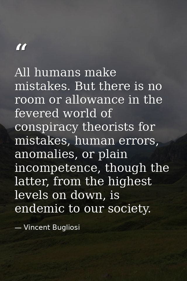 All humans make mistakes. But there is no room or allowance in the fevered world of conspiracy theorists for mistakes, h — Vincent Bugliosi