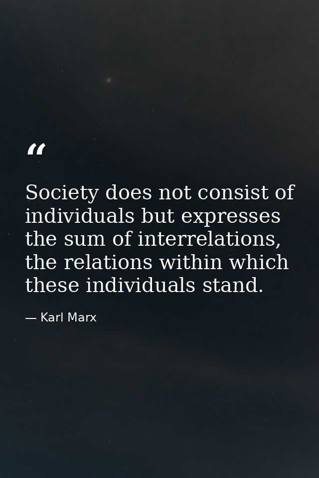 Society does not consist of individuals but expresses the sum of interrelations, the relations within which these indivi — Karl Marx