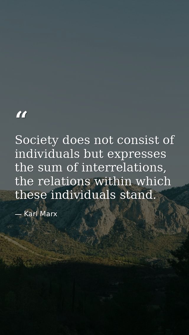 Society does not consist of individuals but expresses the sum of interrelations, the relations within which these indivi — Karl Marx