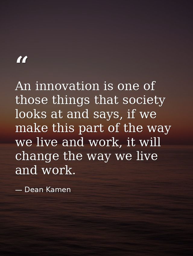 An innovation is one of those things that society looks at and says, if we make this part of the way we live and work, i — Dean Kamen
