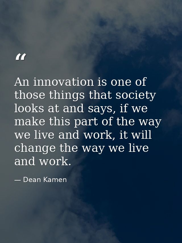 An innovation is one of those things that society looks at and says, if we make this part of the way we live and work, i — Dean Kamen