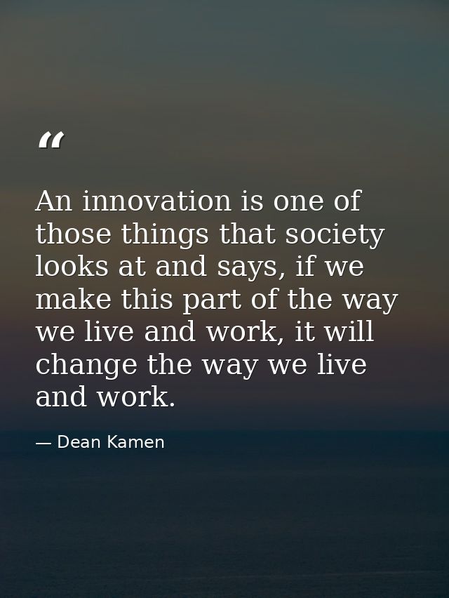 An innovation is one of those things that society looks at and says, if we make this part of the way we live and work, i — Dean Kamen