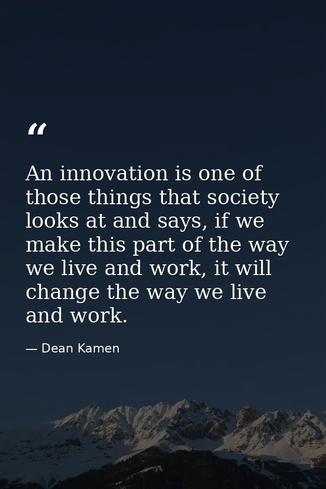 An innovation is one of those things that society looks at and says, if we make this part of the way we live and work, i — Dean Kamen