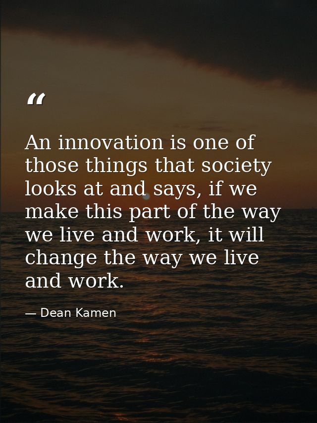 An innovation is one of those things that society looks at and says, if we make this part of the way we live and work, i — Dean Kamen