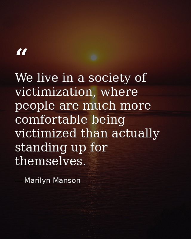 We live in a society of victimization, where people are much more comfortable being victimized than actually standing up — Marilyn Manson