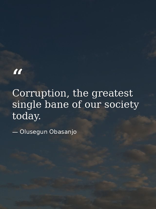 Corruption, the greatest single bane of our society today. — Olusegun Obasanjo