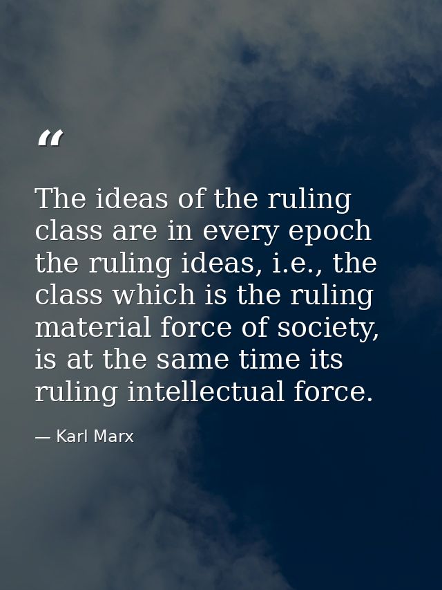 The ideas of the ruling class are in every epoch the ruling ideas, i.e., the class which is the ruling material force of — Karl Marx