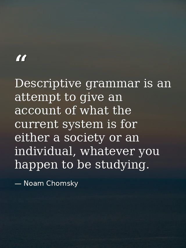 Descriptive grammar is an attempt to give an account of what the current system is for either a society or an individual — Noam Chomsky
