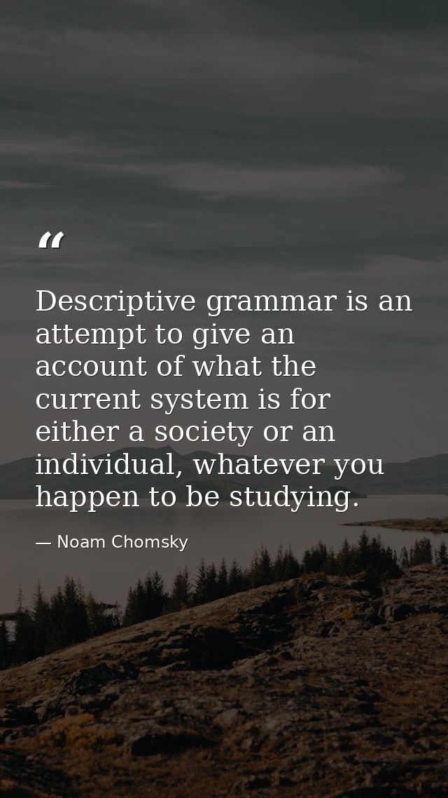 Descriptive grammar is an attempt to give an account of what the current system is for either a society or an individual — Noam Chomsky