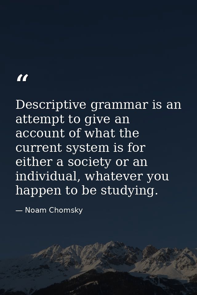 Descriptive grammar is an attempt to give an account of what the current system is for either a society or an individual — Noam Chomsky