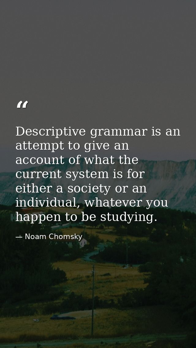 Descriptive grammar is an attempt to give an account of what the current system is for either a society or an individual — Noam Chomsky
