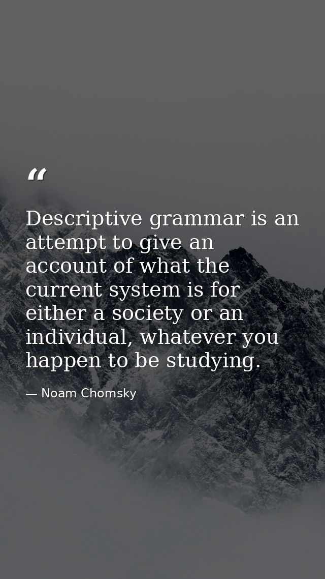Descriptive grammar is an attempt to give an account of what the current system is for either a society or an individual — Noam Chomsky