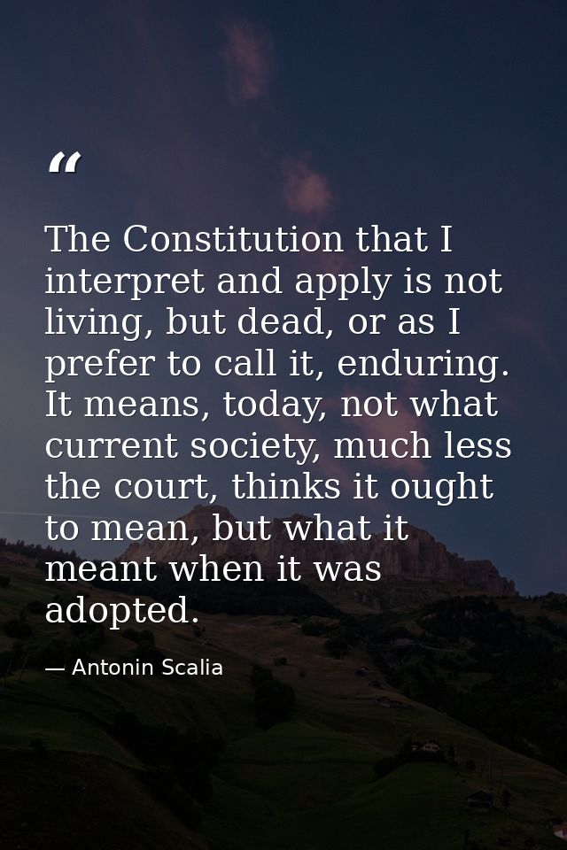 The Constitution that I interpret and apply is not living, but dead, or as I prefer to call it, enduring. It means, toda — Antonin Scalia