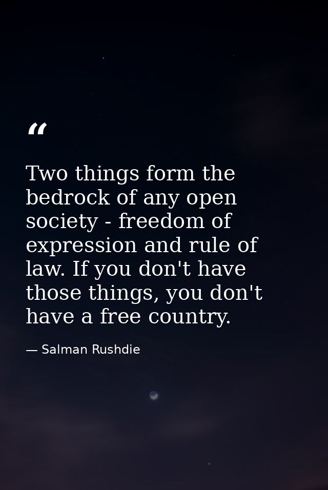 Two things form the bedrock of any open society - freedom of expression and rule of law. If you don't have those things, — Salman Rushdie