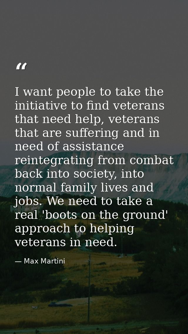 I want people to take the initiative to find veterans that need help, veterans that are suffering and in need of assista — Max Martini