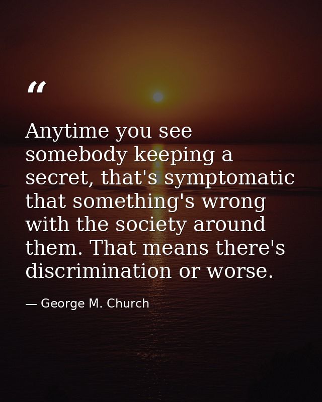 Anytime you see somebody keeping a secret, that's symptomatic that something's wrong with the society around them. That  — George M. Church
