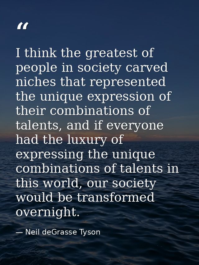 I think the greatest of people in society carved niches that represented the unique expression of their combinations of  — Neil deGrasse Tyson