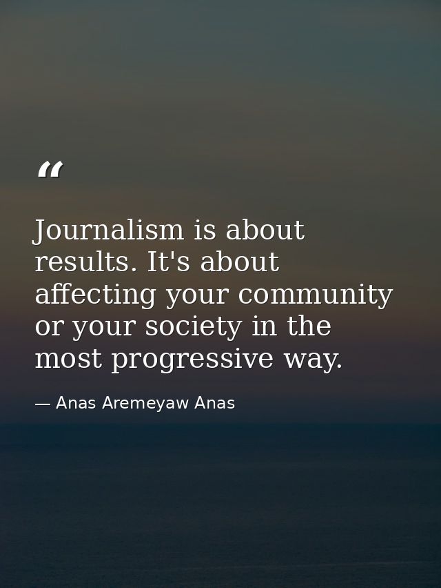 Journalism is about results. It's about affecting your community or your society in the most progressive way. — Anas Aremeyaw Anas