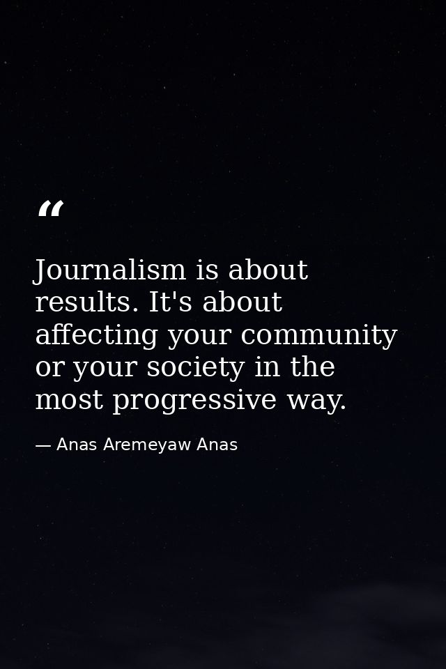 Journalism is about results. It's about affecting your community or your society in the most progressive way. — Anas Aremeyaw Anas
