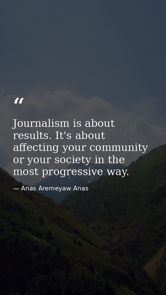 Journalism is about results. It's about affecting your community or your society in the most progressive way. — Anas Aremeyaw Anas