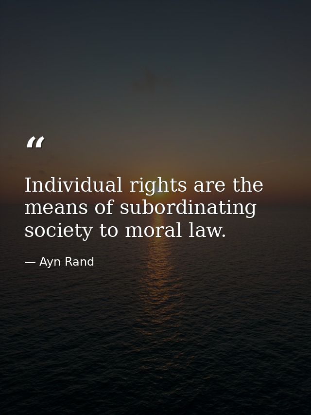 Individual rights are the means of subordinating society to moral law. — Ayn Rand