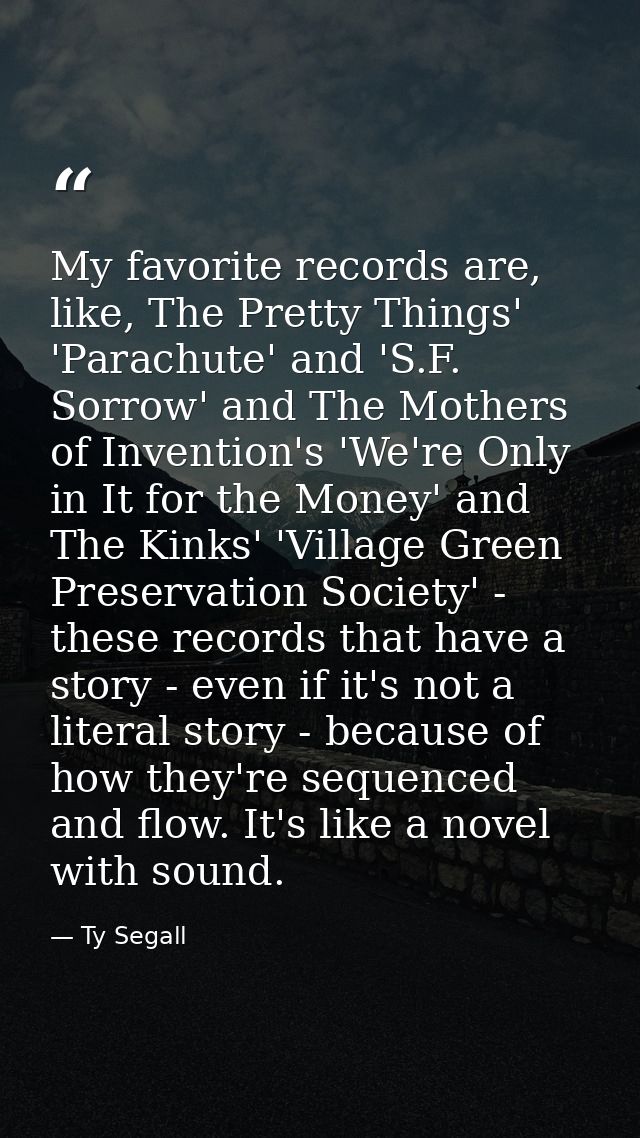 My favorite records are, like, The Pretty Things' 'Parachute' and 'S.F. Sorrow' and The Mothers of Invention's 'We're On — Ty Segall