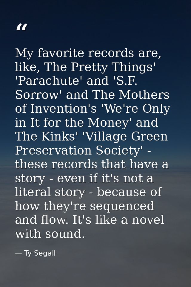 My favorite records are, like, The Pretty Things' 'Parachute' and 'S.F. Sorrow' and The Mothers of Invention's 'We're On — Ty Segall