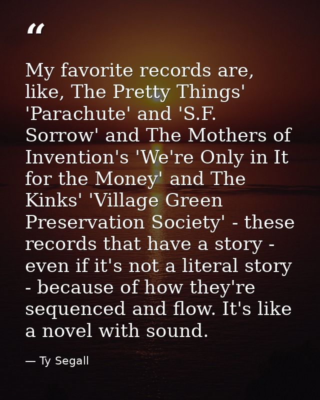 My favorite records are, like, The Pretty Things' 'Parachute' and 'S.F. Sorrow' and The Mothers of Invention's 'We're On — Ty Segall