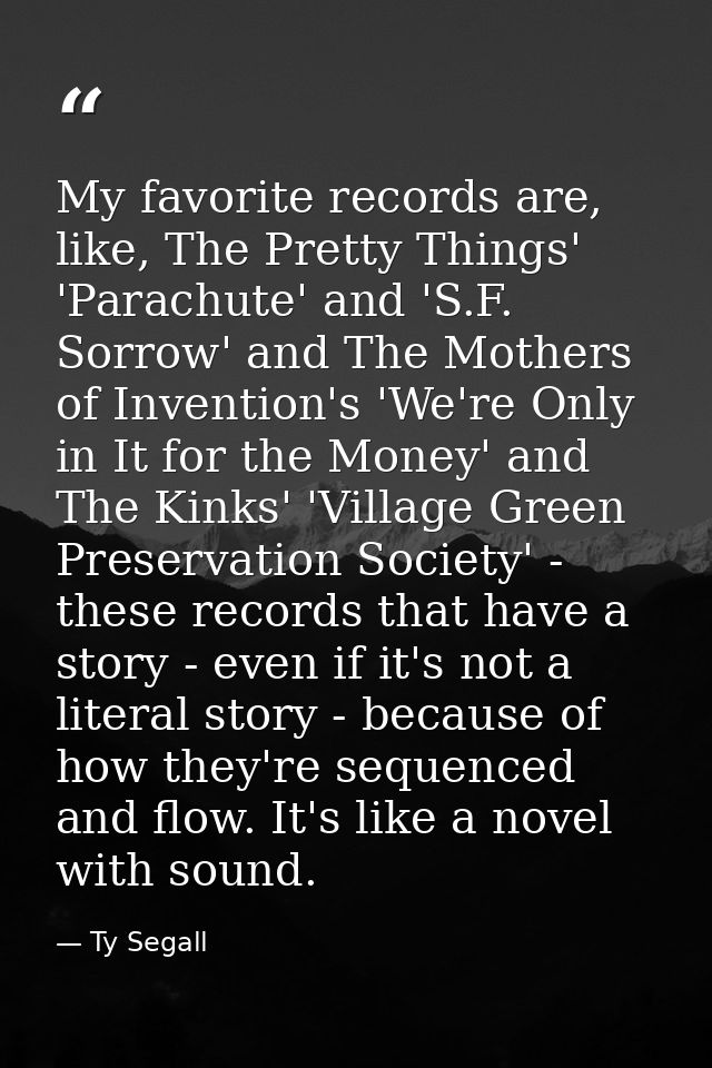 My favorite records are, like, The Pretty Things' 'Parachute' and 'S.F. Sorrow' and The Mothers of Invention's 'We're On — Ty Segall