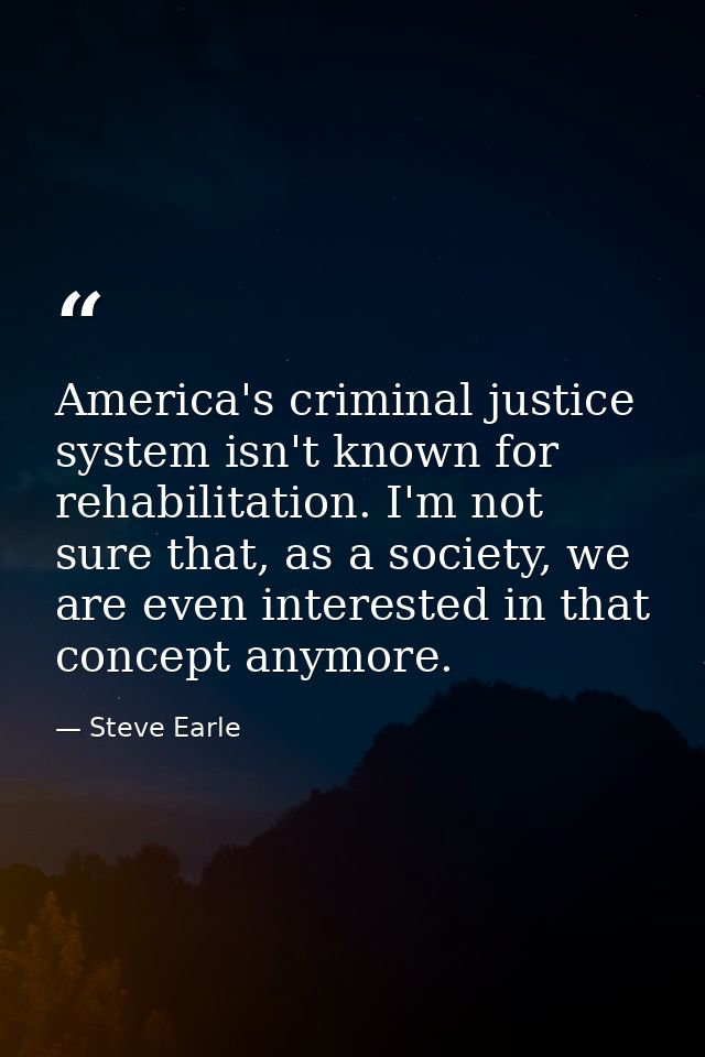 America's criminal justice system isn't known for rehabilitation. I'm not sure that, as a society, we are even intereste — Steve Earle