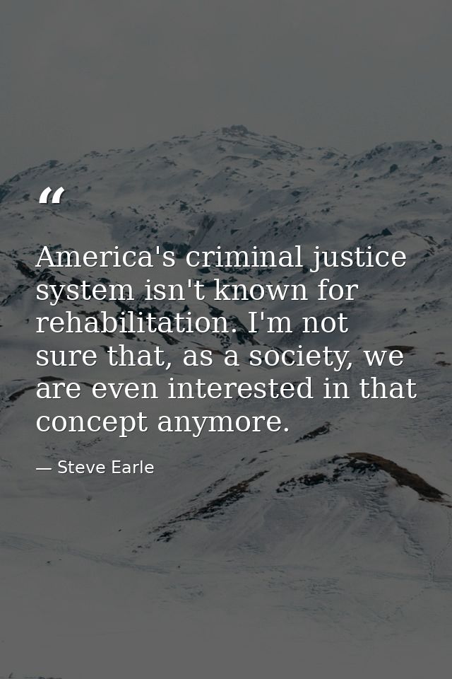 America's criminal justice system isn't known for rehabilitation. I'm not sure that, as a society, we are even intereste — Steve Earle