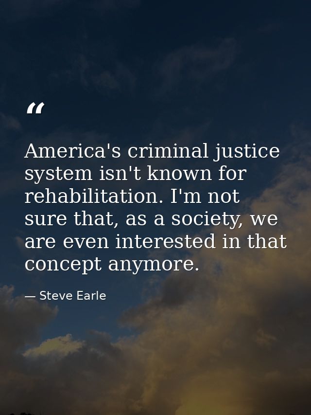 America's criminal justice system isn't known for rehabilitation. I'm not sure that, as a society, we are even intereste — Steve Earle