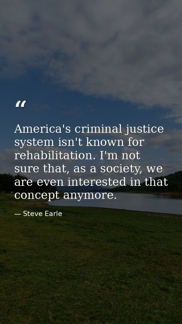 America's criminal justice system isn't known for rehabilitation. I'm not sure that, as a society, we are even intereste — Steve Earle